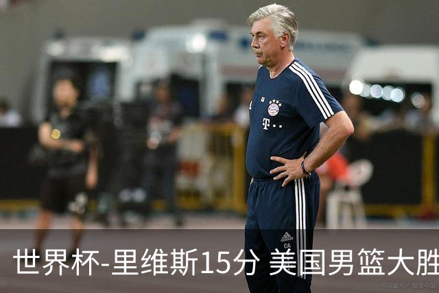 世界杯-里维斯15分 美国男篮大胜希腊提前晋级