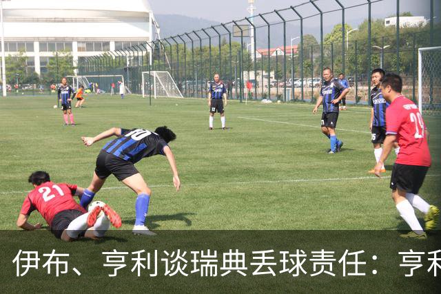 伊布、亨利谈瑞典丢球责任：亨利认为是约克雷斯，伊布认为伊萨克