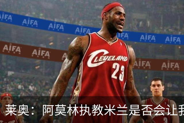 莱奥：阿莫林执教米兰是否会让我选择留队？世界杯结束再考虑未来