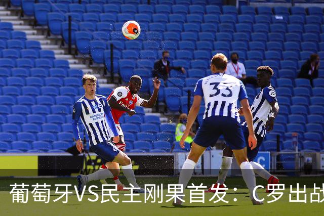葡萄牙VS民主刚果首发：C罗出战 B费B席配巴黎二虎将